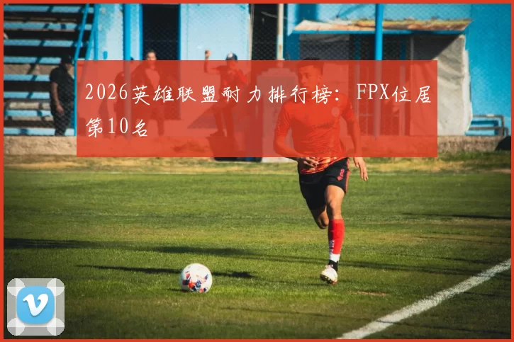 2026英雄联盟耐力排行榜：FPX位居第10名