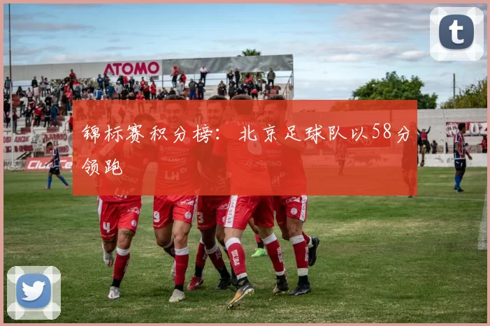 锦标赛积分榜：北京足球队以58分领跑