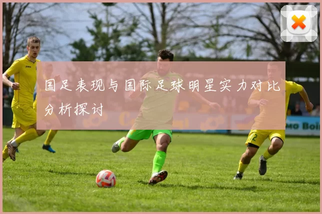 国足表现与国际足球明星实力对比分析探讨