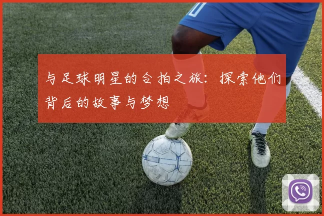 与足球明星的合拍之旅：探索他们背后的故事与梦想