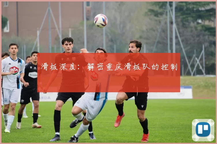 滑板深度：解密重庆滑板队的控制