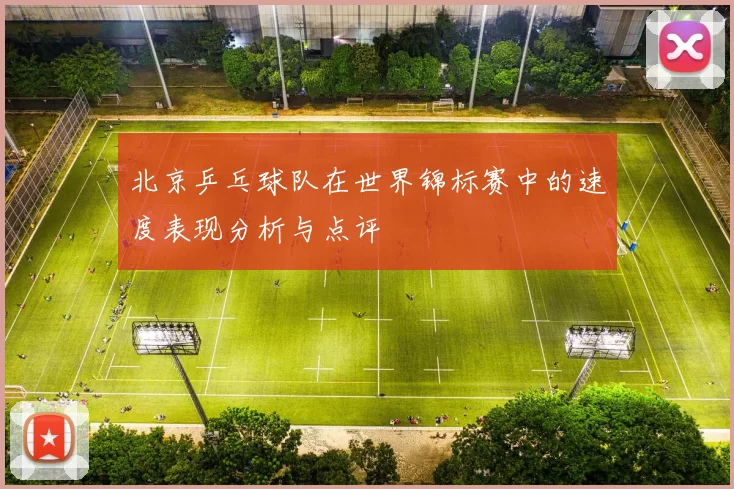 北京乒乓球队在世界锦标赛中的速度表现分析与点评