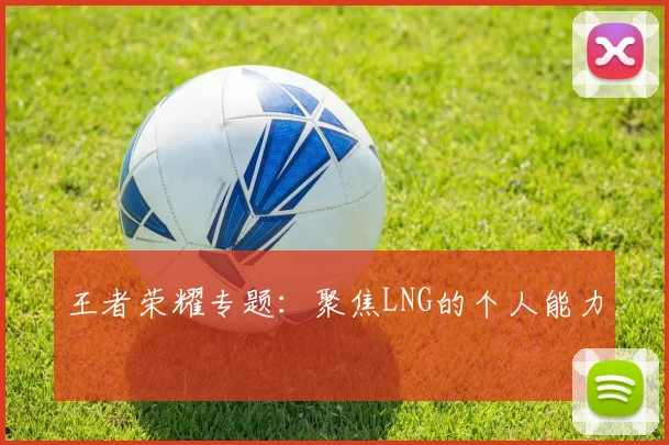王者荣耀专题：聚焦LNG的个人能力