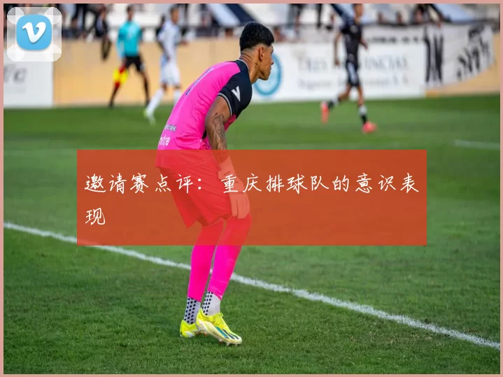 邀请赛点评：重庆排球队的意识表现