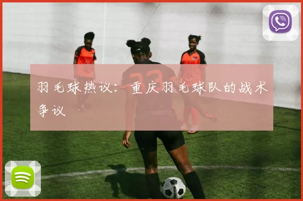 羽毛球热议：重庆羽毛球队的战术争议