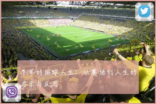 李军的排球人生：从赛场到人生的启示与反思